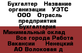 Бухгалтер › Название организации ­ УЭТС, ООО › Отрасль предприятия ­ Бухгалтерия › Минимальный оклад ­ 25 000 - Все города Работа » Вакансии   . Ненецкий АО,Волоковая д.